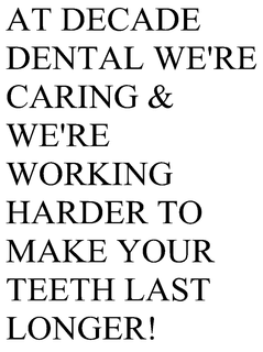 AT DECADE DENTAL WE'RE CARING & WE'RE WORKING HARDER TO MAKE YOUR TEETH LAST LONGER! trademark