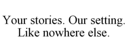 YOUR STORIES. OUR SETTING. LIKE NOWHERE ELSE. trademark