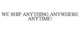 WE SHIP ANYTHING ANYWHERE ANYTIME! trademark