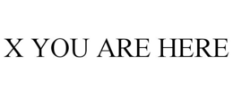 X YOU ARE HERE trademark