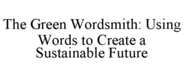 THE GREEN WORDSMITH: USING WORDS TO CREATE A SUSTAINABLE FUTURE trademark