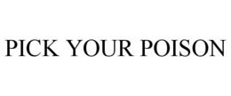 PICK YOUR POISON trademark