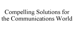 COMPELLING SOLUTIONS FOR THE COMMUNICATIONS WORLD trademark