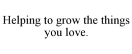 HELPING TO GROW THE THINGS YOU LOVE. trademark