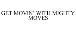 GET MOVIN' WITH MIGHTY MOVES trademark