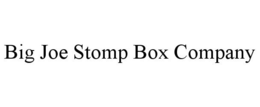 BIG JOE STOMP BOX COMPANY trademark