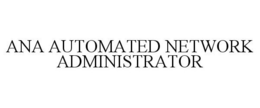 ANA AUTOMATED NETWORK ADMINISTRATOR trademark