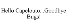 HELLO CAPELOUTO...GOODBYE BUGS! trademark