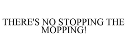 THERE'S NO STOPPING THE MOPPING! trademark
