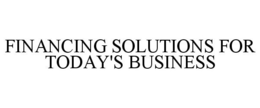 FINANCING SOLUTIONS FOR TODAY'S BUSINESS trademark