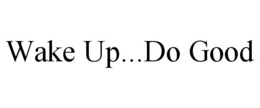 WAKE UP...DO GOOD trademark
