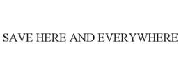 SAVE HERE AND EVERYWHERE trademark