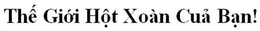 THÊ GIÓI HÔT XOÀN CUA BAN! trademark