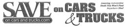 SAVE ON CARS & TRUCKS AMAZING AUTOMOTIVE DEALS YOU WON'T FIND ANYWHERE ELSE! ON CARS AND TRUCKS.COM trademark