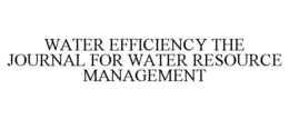 WATER EFFICIENCY THE JOURNAL FOR WATER RESOURCE MANAGEMENT trademark