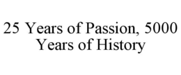 25 YEARS OF PASSION, 5000 YEARS OF HISTORY trademark