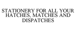 STATIONERY FOR ALL YOUR HATCHES, MATCHES AND DISPATCHES trademark