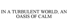 IN A TURBULENT WORLD, AN OASIS OF CALM trademark