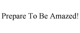PREPARE TO BE AMAZED! trademark
