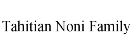 TAHITIAN NONI FAMILY trademark