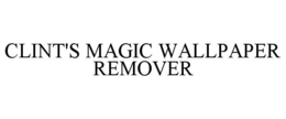CLINT'S MAGIC WALLPAPER REMOVER trademark