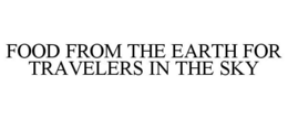 FOOD FROM THE EARTH FOR TRAVELERS IN THE SKY trademark