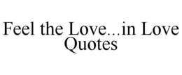 FEEL THE LOVE...IN LOVE QUOTES trademark