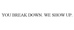 YOU BREAK DOWN. WE SHOW UP. trademark
