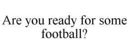 ARE YOU READY FOR SOME FOOTBALL? trademark