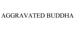 AGGRAVATED BUDDHA trademark