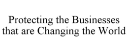 PROTECTING THE BUSINESSES THAT ARE CHANGING THE WORLD trademark