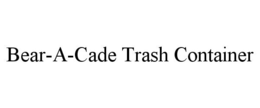 BEAR-A-CADE TRASH CONTAINER trademark