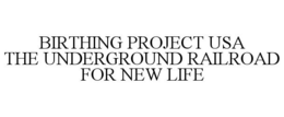 BIRTHING PROJECT USA THE UNDERGROUND RAILROAD FOR NEW LIFE trademark