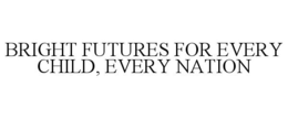 BRIGHT FUTURES FOR EVERY CHILD, EVERY NATION trademark