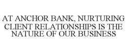 AT ANCHOR BANK, NURTURING CLIENT RELATIONSHIPS IS THE NATURE OF OUR BUSINESS trademark