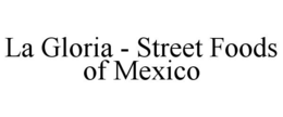 LA GLORIA - STREET FOODS OF MEXICO trademark