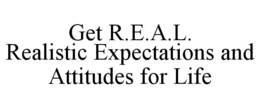 GET R.E.A.L. REALISTIC EXPECTATIONS AND ATTITUDES FOR LIFE trademark