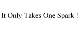 IT ONLY TAKES ONE SPARK ! trademark