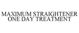 MAXIMUM STRAIGHTENER ONE DAY TREATMENT trademark