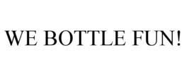 WE BOTTLE FUN! trademark