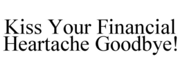 KISS YOUR FINANCIAL HEARTACHE GOODBYE! trademark