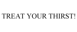 TREAT YOUR THIRST! trademark