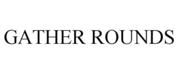 GATHER ROUNDS trademark