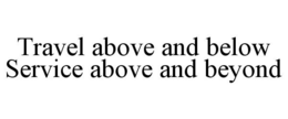 TRAVEL ABOVE AND BELOW SERVICE ABOVE AND BEYOND trademark