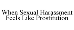 WHEN SEXUAL HARASSMENT FEELS LIKE PROSTITUTION trademark