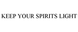 KEEP YOUR SPIRITS LIGHT trademark