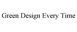 GREEN DESIGN EVERY TIME trademark