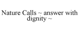 NATURE CALLS ~ ANSWER WITH DIGNITY ~ trademark