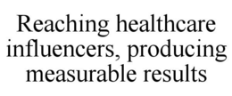 REACHING HEALTHCARE INFLUENCERS, PRODUCING MEASURABLE RESULTS trademark