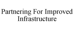 PARTNERING FOR IMPROVED INFRASTRUCTURE trademark